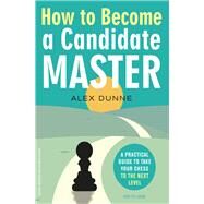 How to Become a Candidate Master A Practical Guide to Take Your Chess to the Next Level by Dunne, Alex, 9789056919214