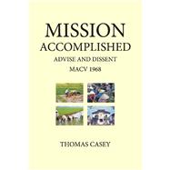 1968 MISSION ACCOMPLISHED ADVISE & DISSENT My Year With MACV by Casey, Tom, 9781098389215