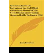 Recommendations on International Law and Official Commentary Thereon of the Second Pan American Scientific Congress Held in Washington by Scott, James Brown, 9781437029215