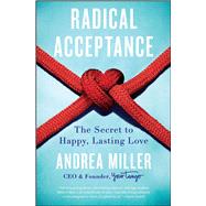 Radical Acceptance The Secret to Happy, Lasting Love by Miller, Andrea, 9781501139215