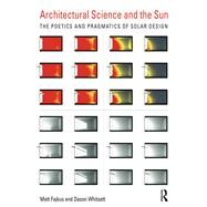 Architectural Science and the Sun: The poetics and pragmatics of solar design by Whitsett; Dason, 9781138899216