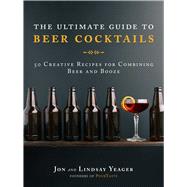 The Ultimate Guide to Beer Cocktails by Yeager, Jon; Yeager, Lindsay, 9781510729216