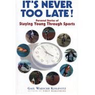 It's Never Too Late!: Personal Stories of Staying Young Through Sports by Kislevitz, Gail Waesche, 9781891369216