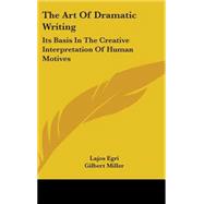 The Art of Dramatic Writing: Its Basis in the Creative Interpretation of Human Motives by Egri, Lajos, 9781436709217