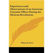 Experiences and Observations of an American Consular Officer During the Mexican Revolutions by Davis, William B., 9781417989218
