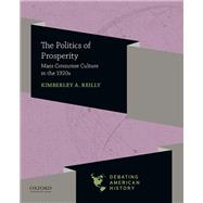 The Politics of Prosperity Mass Consumer Culture in the 1920s by Reilly, Kimberley A.; Sipress, Joel M.; Voelker, David J., 9780197519219