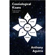 Cosmological Koans A Journey to the Heart of Physical Reality by Aguirre, Anthony, 9780393609219
