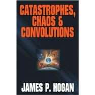 Catastrophies, Chaos & Convolutions by James P. Hogan, 9781416509219