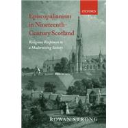 Episcopalianism in Nineteenth-Century Scotland Religious Responses to a Modernizing Society by Strong, Rowan, 9780199249220