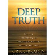 Deep Truth Igniting the Memory of Our Origin, History, Destiny, and Fate by Braden, Gregg, 9781401929220