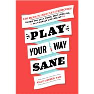 Play Your Way Sane 120 Improv-Inspired Exercises to Help You Calm Down, Stop Spiraling, and Embrace Uncertainty by Drinko, Clay, 9781982169220