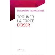 Trouver la force d'oser by Daniel Grosjean; Jean-Paul Sauzde, 9782729619220