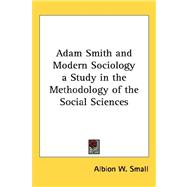 Adam Smith and Modern Sociology a Study in the Methodology of the Social Sciences by Small, Albion W., 9781432609221