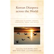 Korean Diaspora across the World Homeland in History, Memory, Imagination, Media, and Reality by Han, Eun-Jeong; Han, Min Wha; Lee, JongHwa; Han, Eun-Jeong; Balitskaya, Irina; Hyung Park, Jae; Han, Min Wha; Lee, JongHwa; Jeong, Jaehyeon; Docan-Morgan, Sara; Min, Wonjung; Lee, Jinhye; Han, Soo-Hye; Oh, David C.; Lee, EunKyung; Choi, Sohyun; Shinhea Le, 9781498599221