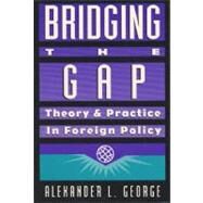 Bridging the Gap : Theory and Practice in Foreign Policy by George, Alexander L., 9781878379221