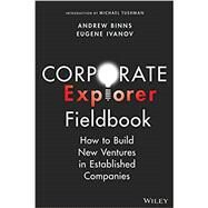 Corporate Explorer Fieldbook How to Build New Ventures In Established Companies by Binns, Andrew; Ivanov, Eugene; Tushman, Michael, 9781394159222