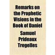 Remarks on the Prophetic Visions in the Book of Daniel by Tregelles, Samuel Prideaux, 9780217269223