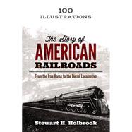 The Story of American Railroads From the Iron Horse to the Diesel Locomotive by Holbrook, Stewart H., 9780486799223
