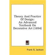 Theory and Practice of Design : An Advanced Textbook on Decorative Art (1894) by Jackson, Frank G., 9780548859223