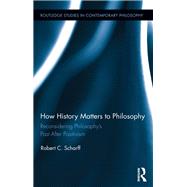 How History Matters to Philosophy: Reconsidering Philosophys Past After Positivism by Scharff; Robert C., 9780415709224