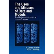 The Uses and Misuses of Data and Models; The Mathematization of the Human Sciences by W. James Bradley, 9780761909224