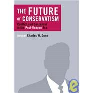 The Future of Conservatism: Conflict and Consensus in the Post-Reagan Era by Dunn, Charles W., 9781933859224