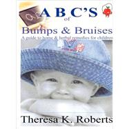 ABC's of Bumps and Bruises, a guide to home and herbal remedies for Children by Roberts, Theresa, 9781435709225