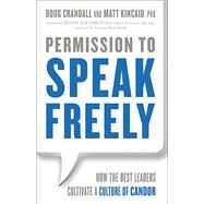 Permission to Speak Freely How the Best Leaders Cultivate a Culture of Candor by Crandall, Doug; Kincaid, Matt, 9781626569225