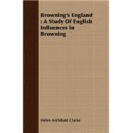 Browning's England : A Study of English Influences in Browning by Clarke, Helen Archibald, 9781406779226