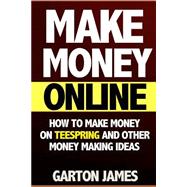 How to Make Money on Teespring and Other Money Making Ideas by James, Garton, 9781507689226