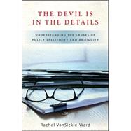 The Devil Is in the Details: Understanding the Causes of Policy Specificity and Ambiguity by Vansickle-ward, Rachel, 9781438449227