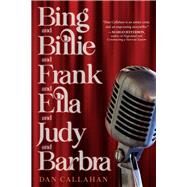 Bing and Billie and Frank and Ella and Judy and Barbra by Callahan, Dan, 9781641609227