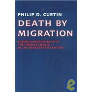 Death by Migration: Europe's Encounter with the Tropical World in the Nineteenth Century by Philip D. Curtin, 9780521389228