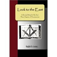 Look to the East; a Revised Ritual of the First Three Degrees of Freemasonry by Lester, Ralph P., 9781595479228