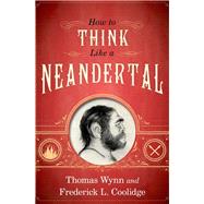 How To Think Like a Neandertal by Wynn, Thomas; Coolidge, Frederick L., 9780199329229