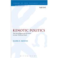 Kenotic Politics The Reconfiguration of Power in Jesus' Political Praxis by Moore, Mark E., 9780567539229