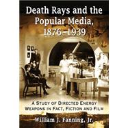 Death Rays and the Popular Media 1876-1939 by Fanning, William J., Jr., 9780786499229