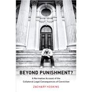 Beyond Punishment? A Normative Account of the Collateral Legal Consequences of Conviction by Hoskins, Zachary, 9780199389230