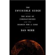 The Invisible Siege The Rise of Coronaviruses and the Search for a Cure by Werb, Dan, 9780593239230