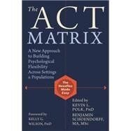 The Act Matrix: A New Approach to Building Psychological Flexibility Across Settings and Populations by Polk, Kevin L.; Schoendorff, Benjamin; Wilson, Kelly G., 9781608829231