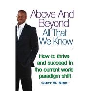 Above and Beyond All That We Know How to Thrive and Succeed in the Current World Paradigm Shift by Sisk, Chet W., 9781682229231