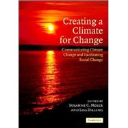 Creating a Climate for Change: Communicating Climate Change and Facilitating Social Change by Edited by Susanne C. Moser , Lisa Dilling, 9780521869232