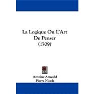 La Logique Ou L'art De Penser by Arnauld, Antoine; Nicole, Pierre, 9781104289232