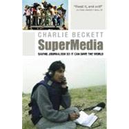 SuperMedia : Saving Journalism So It Can Save the World by Beckett, Charlie, 9781405179232