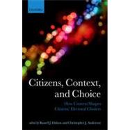Citizens, Context, and Choice How Context Shapes Citizens' Electoral Choices by Dalton, Russell J.; Anderson, Christopher J., 9780199599233