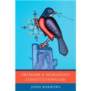 Freedom and Indigenous Constitutionalism by Borrows, John, 9781442629233