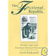 The Fictional Republic Horatio Alger and American Political Discourse by Nackenoff, Carol, 9780195079234