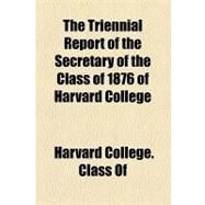 The Triennial Report of the Secretary of the Class of 1876 of Harvard College by Harvard College Class of 1876, 9781154459234