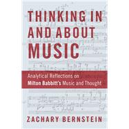 Thinking In and About Music Analytical Reflections on Milton Babbitt's Music and Thought by Bernstein, Zachary, 9780190949235
