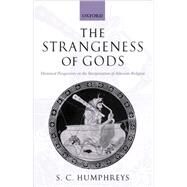 The Strangeness of Gods Historical Perspectives on the Interpretation of Athenian Religion by Humphreys, S. C., 9780199269235